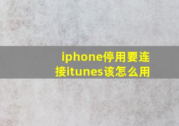 iphone停用要连接itunes该怎么用