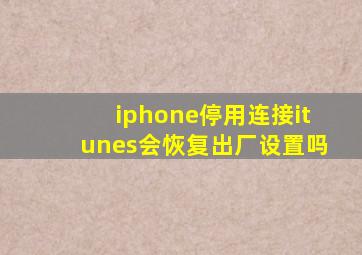 iphone停用连接itunes会恢复出厂设置吗