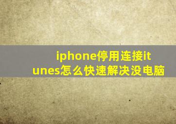 iphone停用连接itunes怎么快速解决没电脑