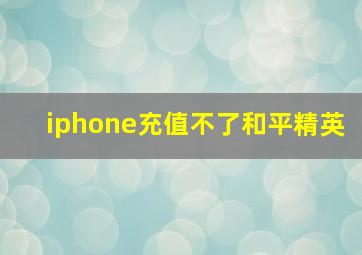 iphone充值不了和平精英