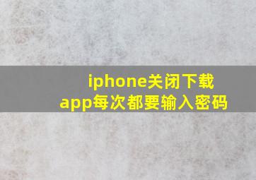 iphone关闭下载app每次都要输入密码