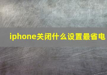 iphone关闭什么设置最省电