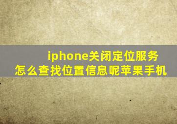 iphone关闭定位服务怎么查找位置信息呢苹果手机