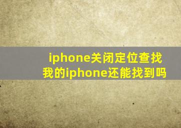 iphone关闭定位查找我的iphone还能找到吗