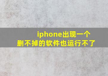 iphone出现一个删不掉的软件也运行不了