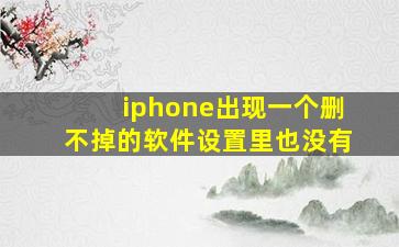 iphone出现一个删不掉的软件设置里也没有