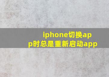 iphone切换app时总是重新启动app