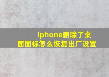 iphone删除了桌面图标怎么恢复出厂设置