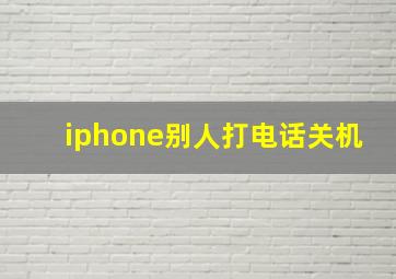 iphone别人打电话关机