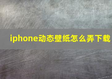 iphone动态壁纸怎么弄下载