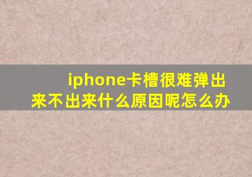 iphone卡槽很难弹出来不出来什么原因呢怎么办