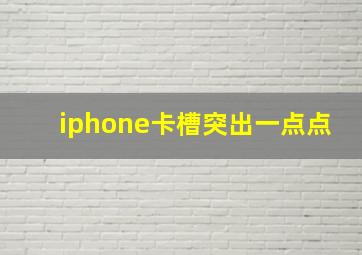 iphone卡槽突出一点点