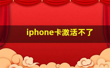 iphone卡激活不了