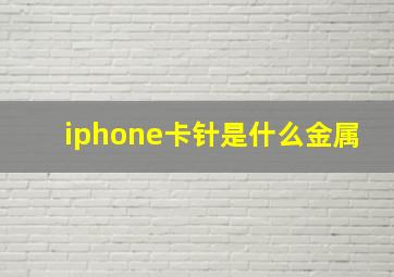 iphone卡针是什么金属