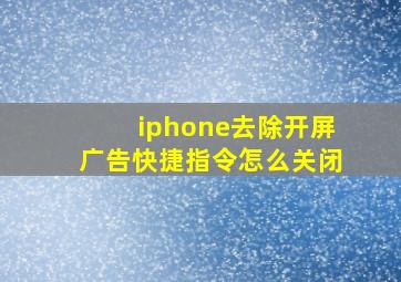 iphone去除开屏广告快捷指令怎么关闭