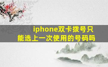 iphone双卡拨号只能选上一次使用的号码吗