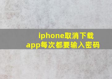 iphone取消下载app每次都要输入密码