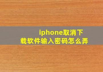 iphone取消下载软件输入密码怎么弄