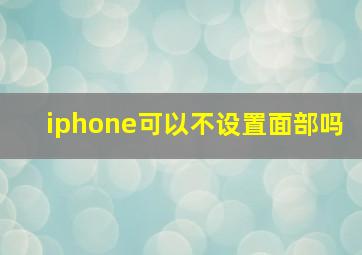 iphone可以不设置面部吗