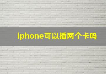 iphone可以插两个卡吗