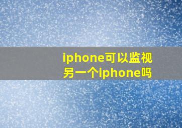 iphone可以监视另一个iphone吗