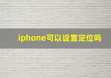 iphone可以设置定位吗