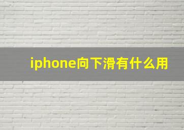 iphone向下滑有什么用