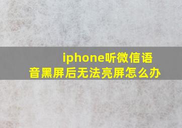 iphone听微信语音黑屏后无法亮屏怎么办