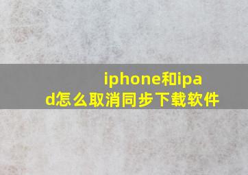 iphone和ipad怎么取消同步下载软件