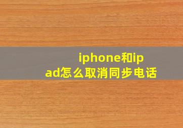 iphone和ipad怎么取消同步电话