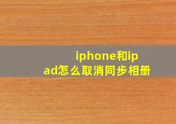 iphone和ipad怎么取消同步相册