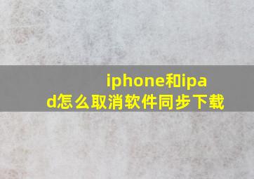 iphone和ipad怎么取消软件同步下载