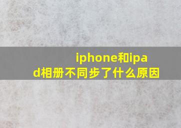 iphone和ipad相册不同步了什么原因