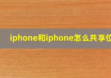 iphone和iphone怎么共享位置