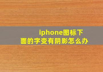 iphone图标下面的字变有阴影怎么办