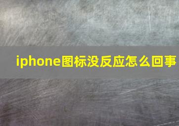 iphone图标没反应怎么回事