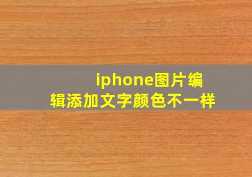 iphone图片编辑添加文字颜色不一样