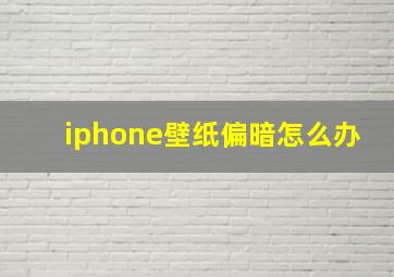 iphone壁纸偏暗怎么办