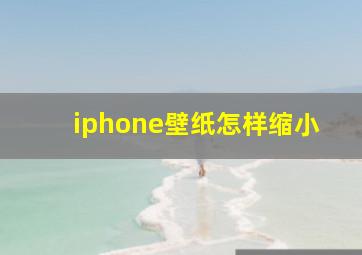 iphone壁纸怎样缩小