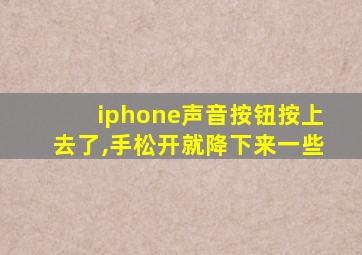 iphone声音按钮按上去了,手松开就降下来一些