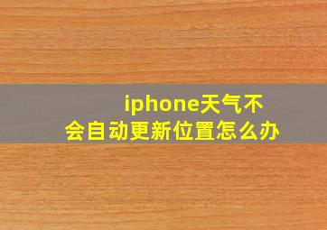 iphone天气不会自动更新位置怎么办