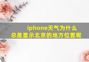 iphone天气为什么总是显示北京的地方位置呢