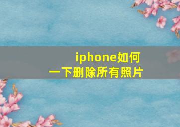 iphone如何一下删除所有照片