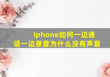 iphone如何一边通话一边录音为什么没有声音