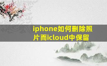 iphone如何删除照片而icloud中保留