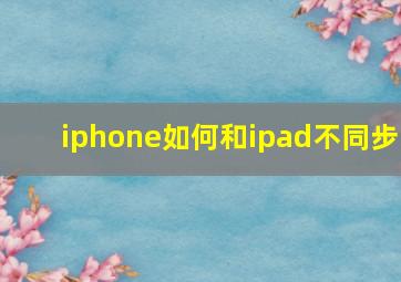 iphone如何和ipad不同步