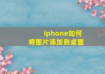 iphone如何将图片添加到桌面