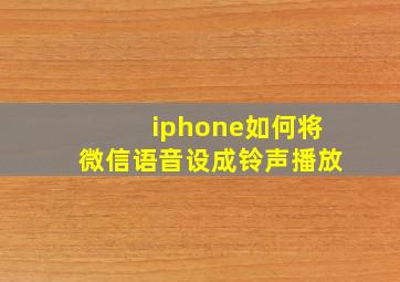 iphone如何将微信语音设成铃声播放