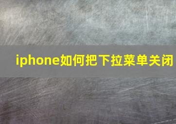 iphone如何把下拉菜单关闭