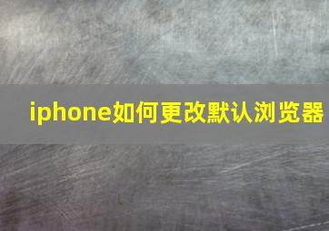 iphone如何更改默认浏览器